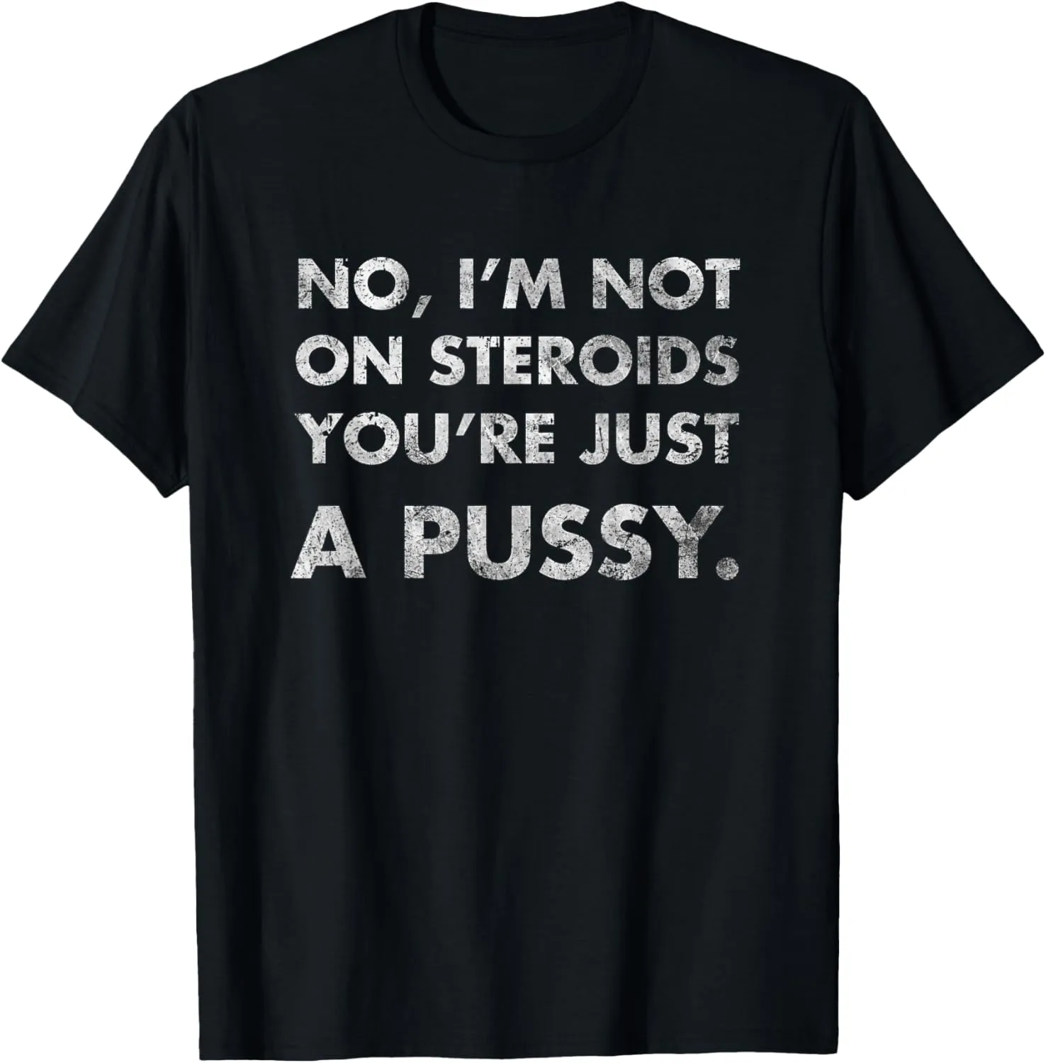 No I'm Not On Steroids You're Just Pussy Gift Muscle Workout T-Shirt