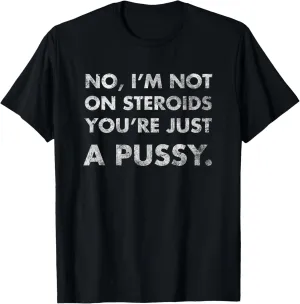 No I'm Not On Steroids You're Just Pussy Gift Muscle Workout T-Shirt